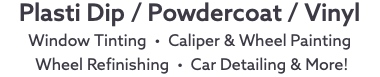 Plasti Dip / Powdercoat / Vinyl Window Tinting • Caliper & Wheel Painting Wheel Refinishing • Car Detailing & More! 